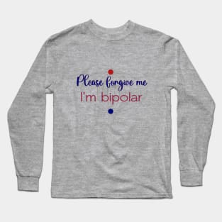 Please forgive me I'm bipolar Long Sleeve T-Shirt